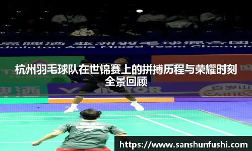 杭州羽毛球队在世锦赛上的拼搏历程与荣耀时刻全景回顾