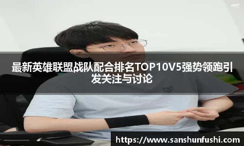 最新英雄联盟战队配合排名TOP10V5强势领跑引发关注与讨论